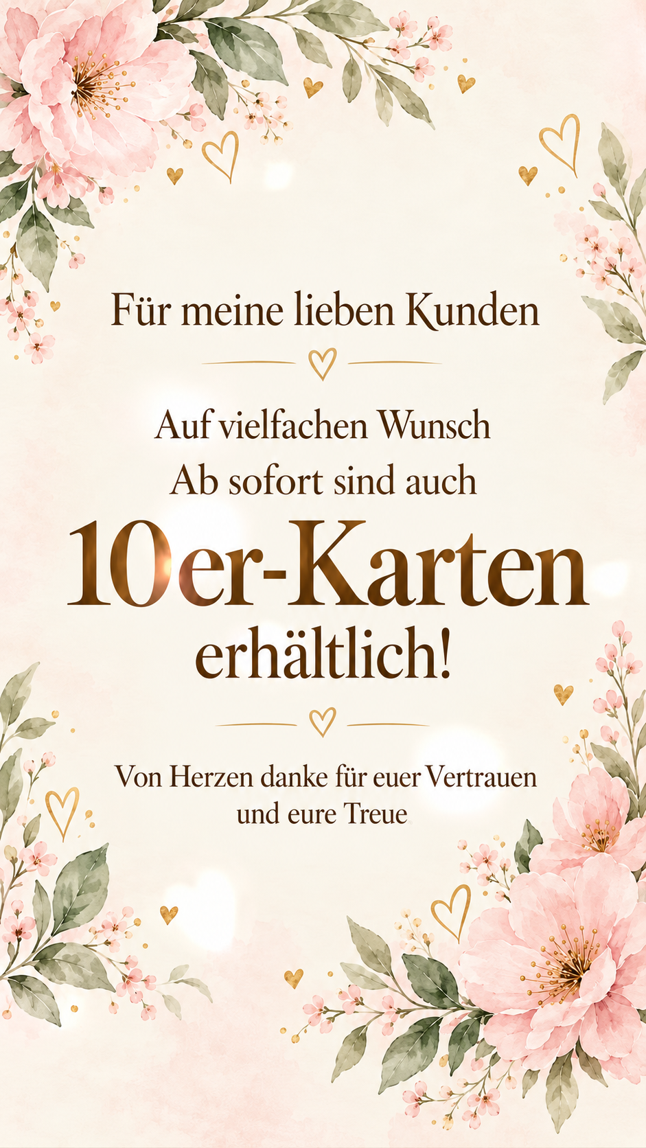 Für meine lieben Kunden: Auf vielfachen Wunsch sind ab sofort 10er-Karten erhältlich. Von Herzen danke für euer Vertrauen und eure Treue.